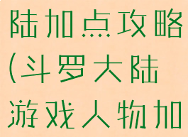 单机斗罗大陆加点攻略(斗罗大陆游戏人物加点)