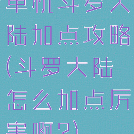 单机斗罗大陆加点攻略(斗罗大陆怎么加点厉害啊?)