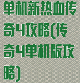 单机新热血传奇4攻略(传奇4单机版攻略)