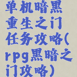 单机暗黑重生之门任务攻略(rpg黑暗之门攻略)