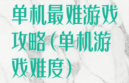 单机最难游戏攻略(单机游戏难度)