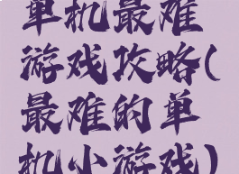 单机最难游戏攻略(最难的单机小游戏)