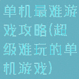 单机最难游戏攻略(超级难玩的单机游戏)