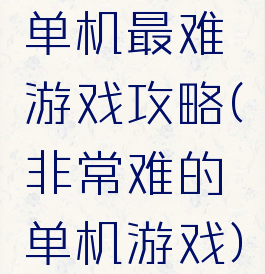 单机最难游戏攻略(非常难的单机游戏)