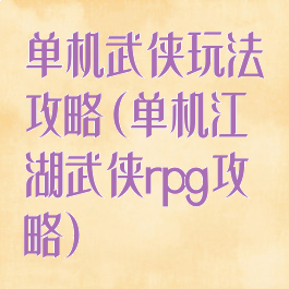 单机武侠玩法攻略(单机江湖武侠rpg攻略)