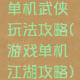 单机武侠玩法攻略(游戏单机江湖攻略)