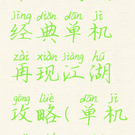 单机武侠经典单机再现江湖攻略(单机武侠攻略)