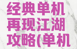 单机武侠经典单机再现江湖攻略(单机江湖开局)