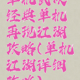 单机武侠经典单机再现江湖攻略(单机江湖详细攻略)