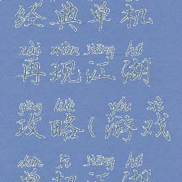 单机武侠经典单机再现江湖攻略(游戏单机江湖攻略)