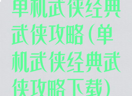 单机武侠经典武侠攻略(单机武侠经典武侠攻略下载)