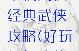 单机武侠经典武侠攻略(好玩单机武侠)