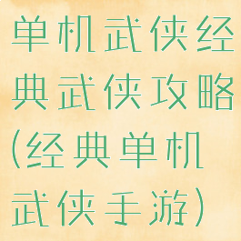 单机武侠经典武侠攻略(经典单机武侠手游)