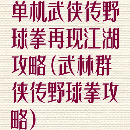 单机武侠传野球拳再现江湖攻略(武林群侠传野球拳攻略)