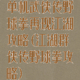 单机武侠传野球拳再现江湖攻略(江湖群侠传野球拳攻略)