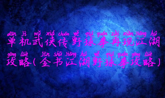 单机武侠传野球拳再现江湖攻略(金书江湖野球拳攻略)