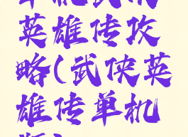 单机武侠英雄传攻略(武侠英雄传单机版)