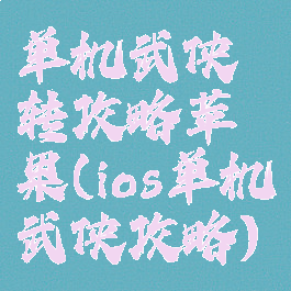 单机武侠转攻略苹果(ios单机武侠攻略)