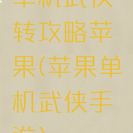 单机武侠转攻略苹果(苹果单机武侠手游)