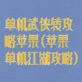 单机武侠转攻略苹果(苹果单机江湖攻略)