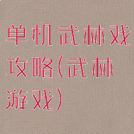 单机武林戏攻略(武林游戏)