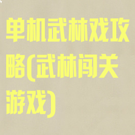 单机武林戏攻略(武林闯关游戏)