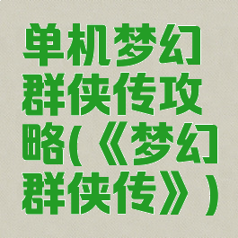 单机梦幻群侠传攻略(《梦幻群侠传》)