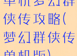 单机梦幻群侠传攻略(梦幻群侠传单机版)