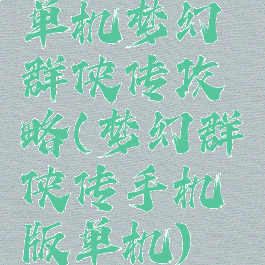 单机梦幻群侠传攻略(梦幻群侠传手机版单机)