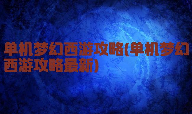 单机梦幻西游攻略(单机梦幻西游攻略最新)