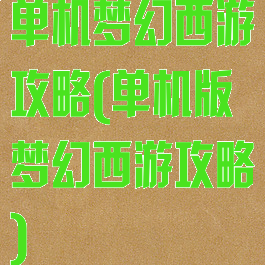 单机梦幻西游攻略(单机版梦幻西游攻略)