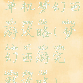 单机梦幻西游攻略(梦幻西游完整攻略)