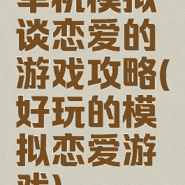 单机模拟谈恋爱的游戏攻略(好玩的模拟恋爱游戏)