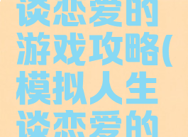 单机模拟谈恋爱的游戏攻略(模拟人生谈恋爱的游戏)