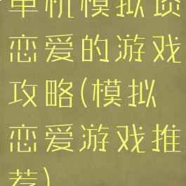单机模拟谈恋爱的游戏攻略(模拟恋爱游戏推荐)
