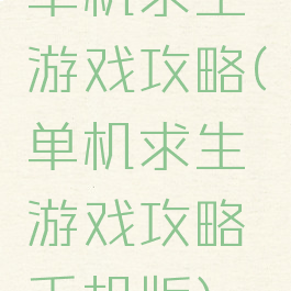 单机求生游戏攻略(单机求生游戏攻略手机版)