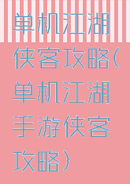 单机江湖侠客攻略(单机江湖手游侠客攻略)