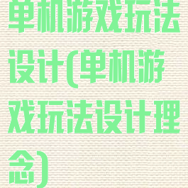 单机游戏玩法设计(单机游戏玩法设计理念)