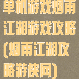 单机游戏烟雨江湖游戏攻略(烟雨江湖攻略游侠网)
