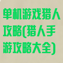 单机游戏猎人攻略(猎人手游攻略大全)