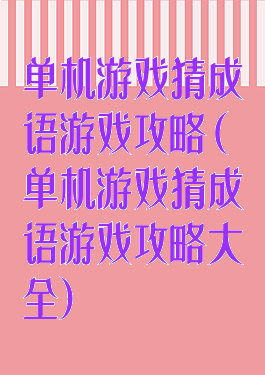 单机游戏猜成语游戏攻略(单机游戏猜成语游戏攻略大全)