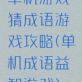 单机游戏猜成语游戏攻略(单机成语益智游戏)