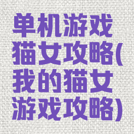 单机游戏猫女攻略(我的猫女游戏攻略)