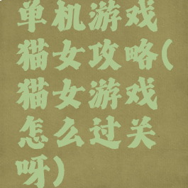 单机游戏猫女攻略(猫女游戏怎么过关呀)