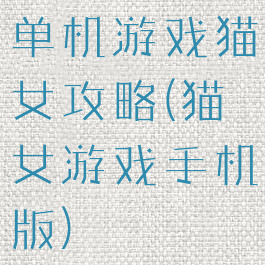 单机游戏猫女攻略(猫女游戏手机版)