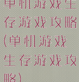 单机游戏生存游戏攻略(单机游戏生存游戏攻略)