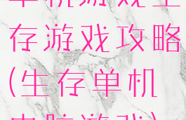 单机游戏生存游戏攻略(生存单机电脑游戏)