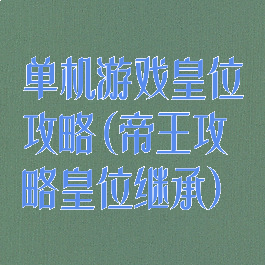 单机游戏皇位攻略(帝王攻略皇位继承)