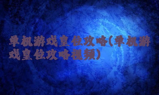 单机游戏皇位攻略(单机游戏皇位攻略视频)