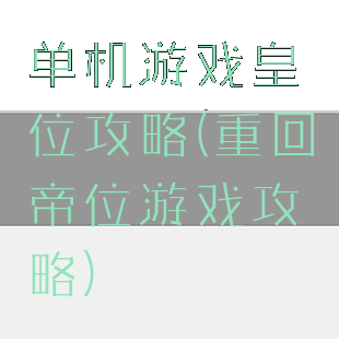单机游戏皇位攻略(重回帝位游戏攻略)